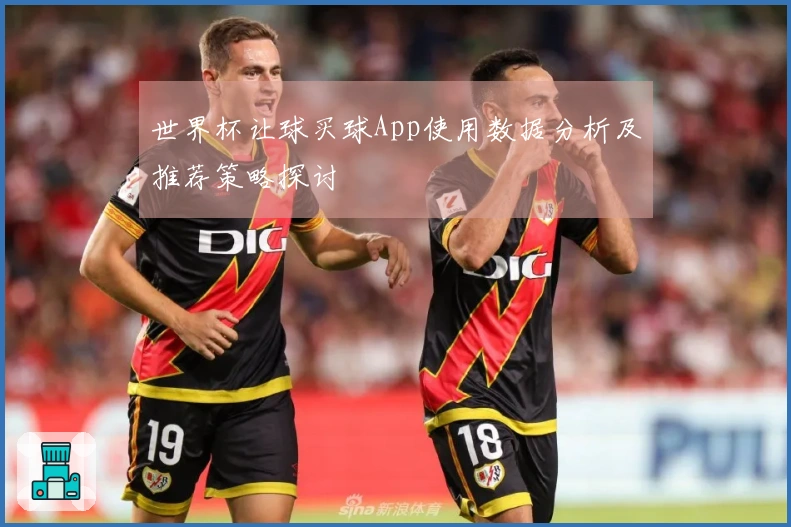 世界杯让球买球App使用数据分析及推荐策略探讨