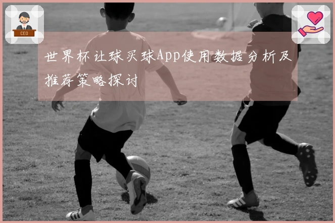 世界杯让球买球App使用数据分析及推荐策略探讨