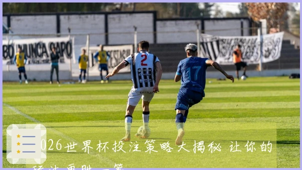 2026世界杯投注策略大揭秘 让你的玩法更胜一筹