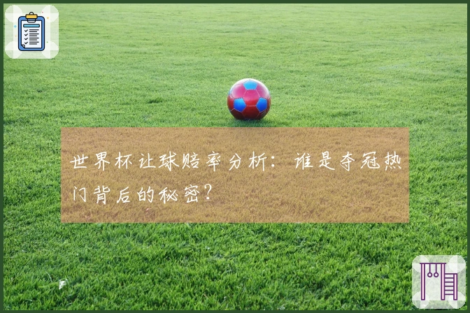 世界杯让球赔率分析：谁是夺冠热门背后的秘密？