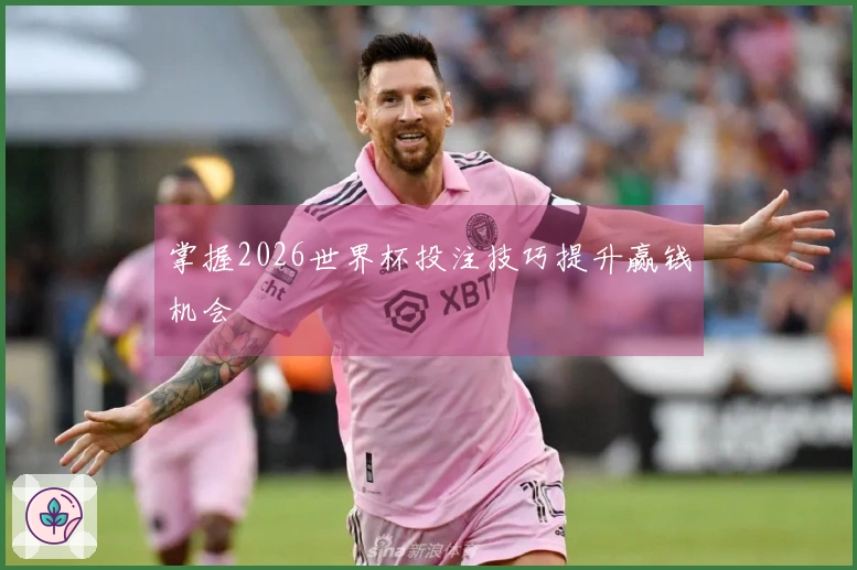 掌握2026世界杯投注技巧提升赢钱机会