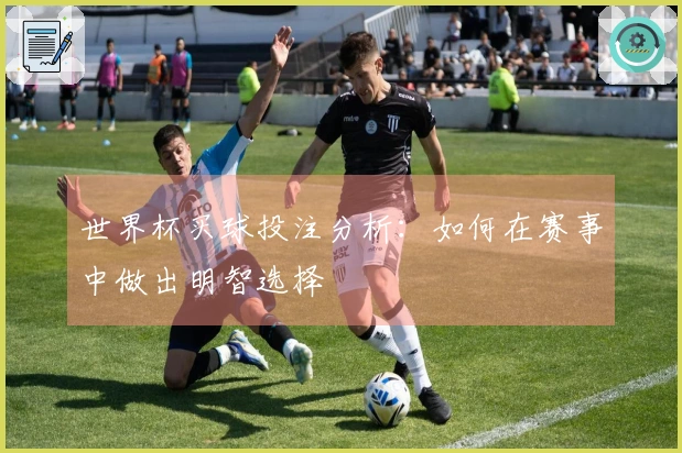 世界杯买球投注分析：如何在赛事中做出明智选择