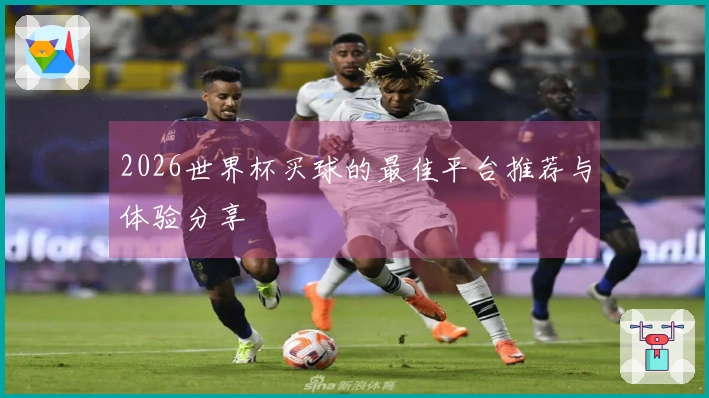 2026世界杯买球的最佳平台推荐与体验分享