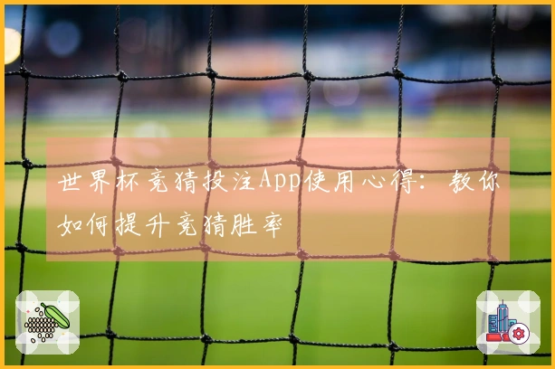 世界杯竞猜投注App使用心得：教你如何提升竞猜胜率