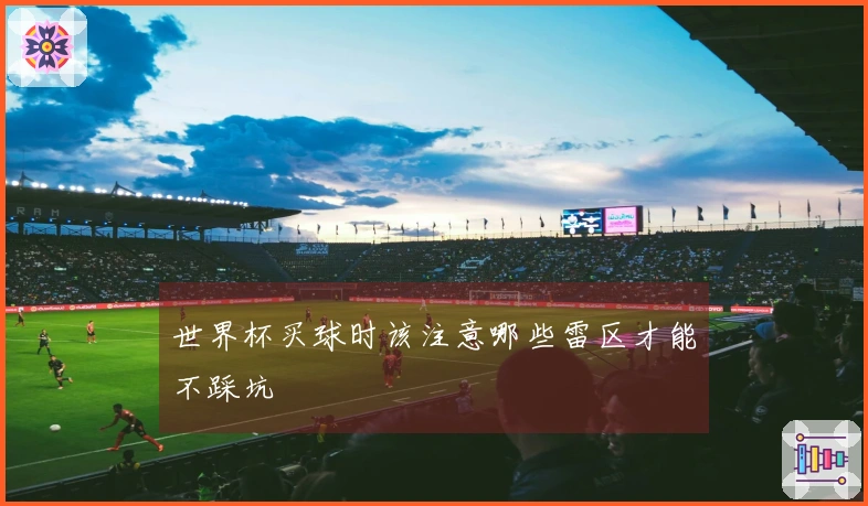 世界杯买球时该注意哪些雷区才能不踩坑