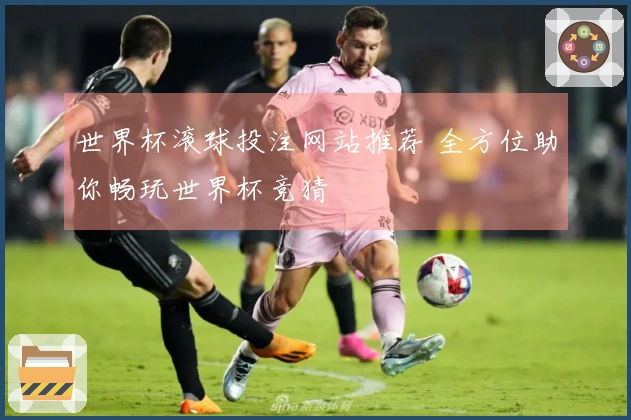 世界杯滚球投注网站推荐 全方位助你畅玩世界杯竞猜