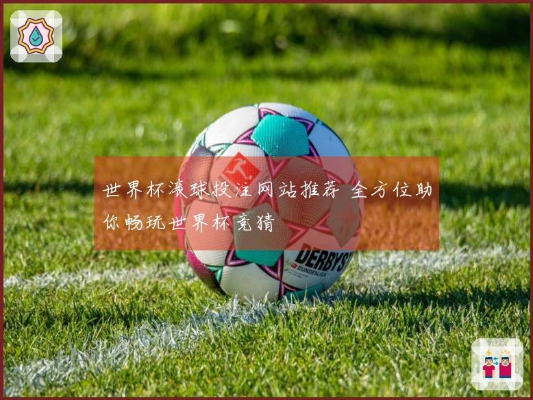 世界杯滚球投注网站推荐 全方位助你畅玩世界杯竞猜