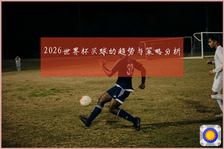 2026世界杯买球的趋势与策略分析