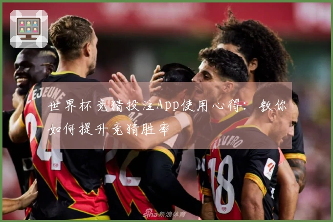 世界杯竞猜投注App使用心得：教你如何提升竞猜胜率